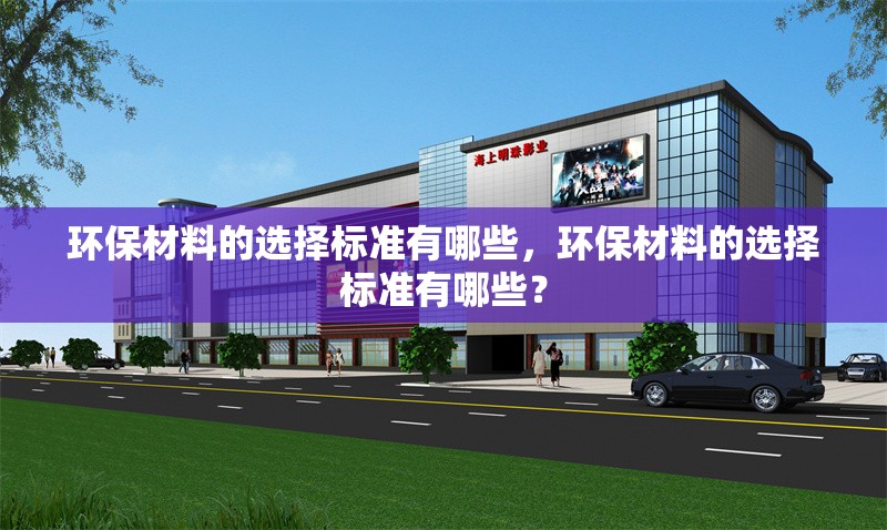 環(huán)保材料的選擇標(biāo)準(zhǔn)有哪些，環(huán)保材料的選擇標(biāo)準(zhǔn)有哪些？