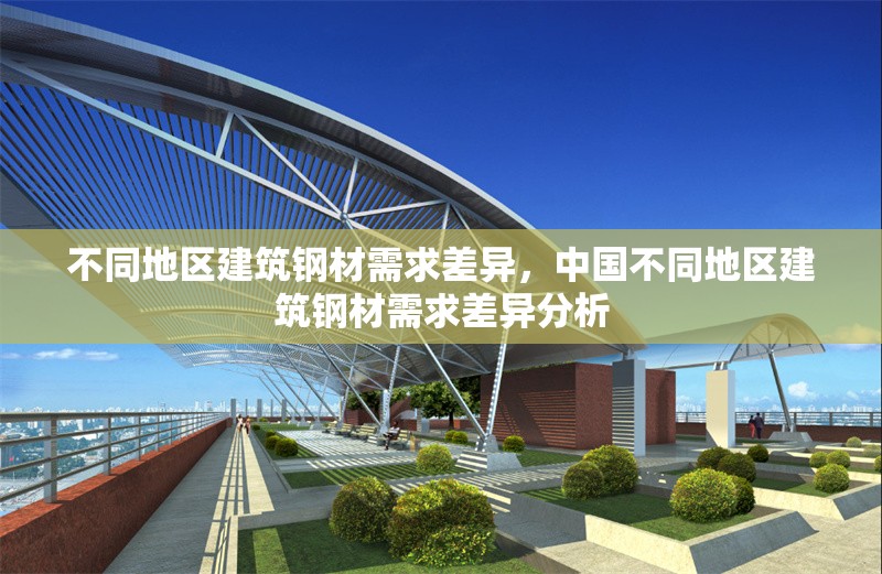 不同地區(qū)建筑鋼材需求差異，中國不同地區(qū)建筑鋼材需求差異分析