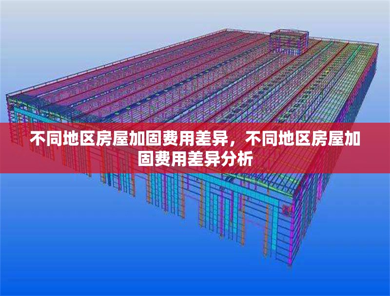 不同地區(qū)房屋加固費(fèi)用差異，不同地區(qū)房屋加固費(fèi)用差異分析