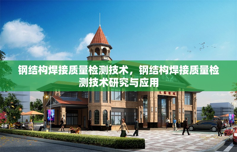 鋼結(jié)構(gòu)焊接質(zhì)量檢測(cè)技術(shù)，鋼結(jié)構(gòu)焊接質(zhì)量檢測(cè)技術(shù)研究與應(yīng)用