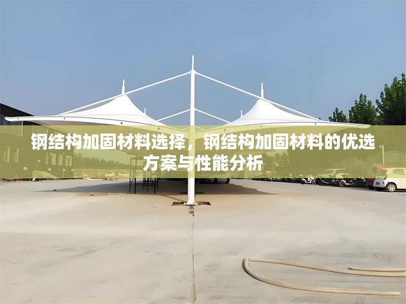 鋼結(jié)構(gòu)加固材料選擇，鋼結(jié)構(gòu)加固材料的優(yōu)選方案與性能分析