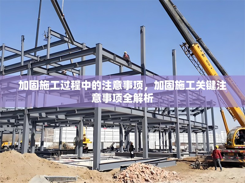加固施工過程中的注意事項，加固施工關(guān)鍵注意事項全解析