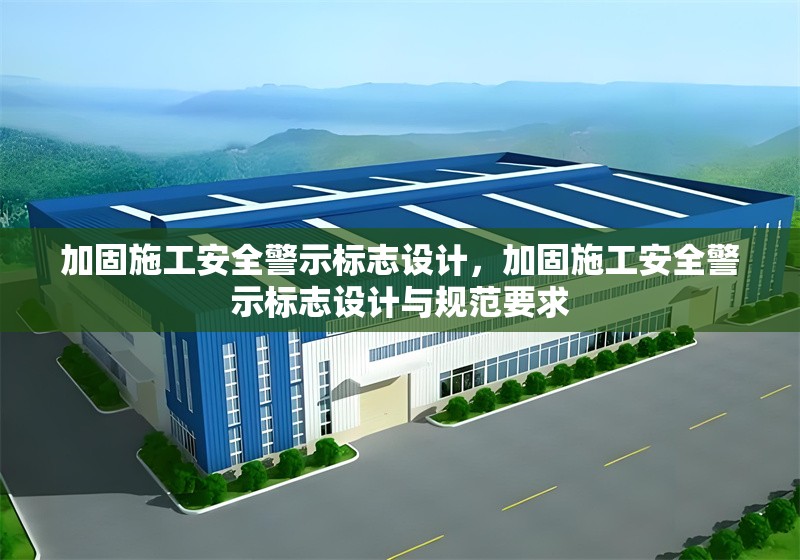 加固施工安全警示標(biāo)志設(shè)計(jì)，加固施工安全警示標(biāo)志設(shè)計(jì)與規(guī)范要求