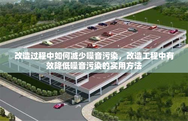 改造過程中如何減少噪音污染，改造工程中有效降低噪音污染的實(shí)用方法