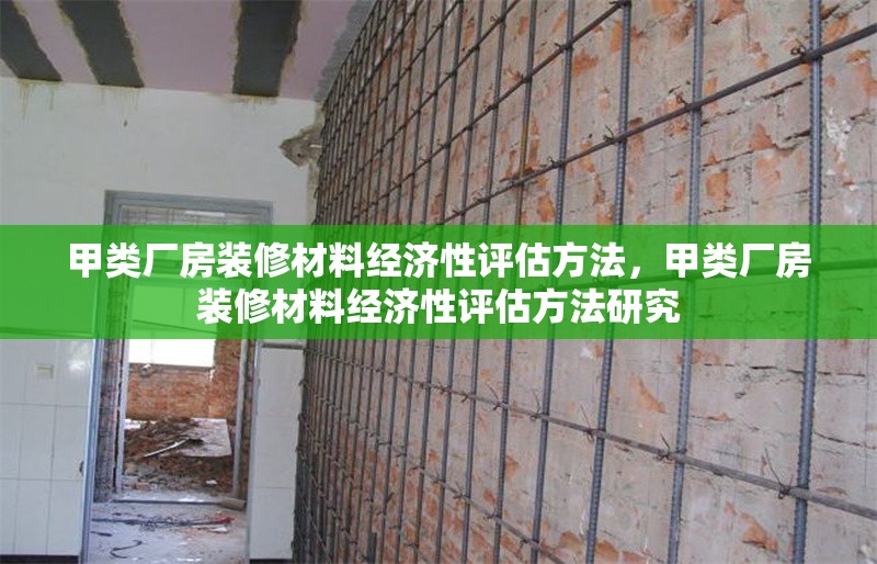 甲類廠房裝修材料經(jīng)濟(jì)性評(píng)估方法，甲類廠房裝修材料經(jīng)濟(jì)性評(píng)估方法研究