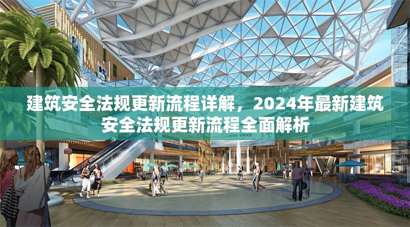 建筑安全法規(guī)更新流程詳解，2024年最新建筑安全法規(guī)更新流程全面解析