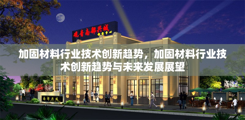 加固材料行業(yè)技術(shù)創(chuàng)新趨勢，加固材料行業(yè)技術(shù)創(chuàng)新趨勢與未來發(fā)展展望 行業(yè)新聞