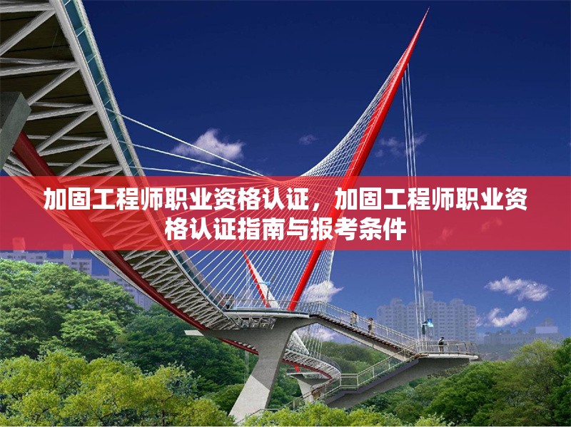 加固工程師職業(yè)資格認證，加固工程師職業(yè)資格認證指南與報考條件，加固工程師職業(yè)資格認證指南與報考條件 行業(yè)新聞 第1張