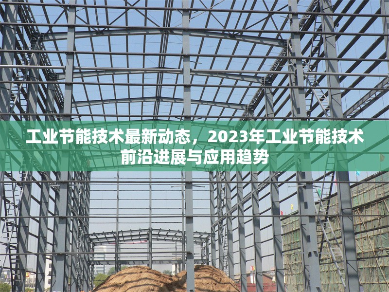 工業(yè)節(jié)能技術(shù)最新動(dòng)態(tài)，2023年工業(yè)節(jié)能技術(shù)前沿進(jìn)展與應(yīng)用趨勢(shì)