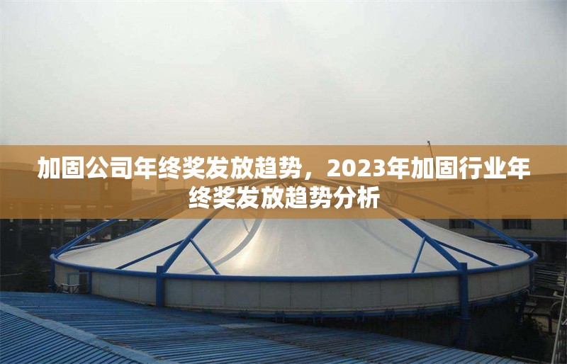加固公司年終獎發(fā)放趨勢，2023年加固行業(yè)年終獎發(fā)放趨勢分析