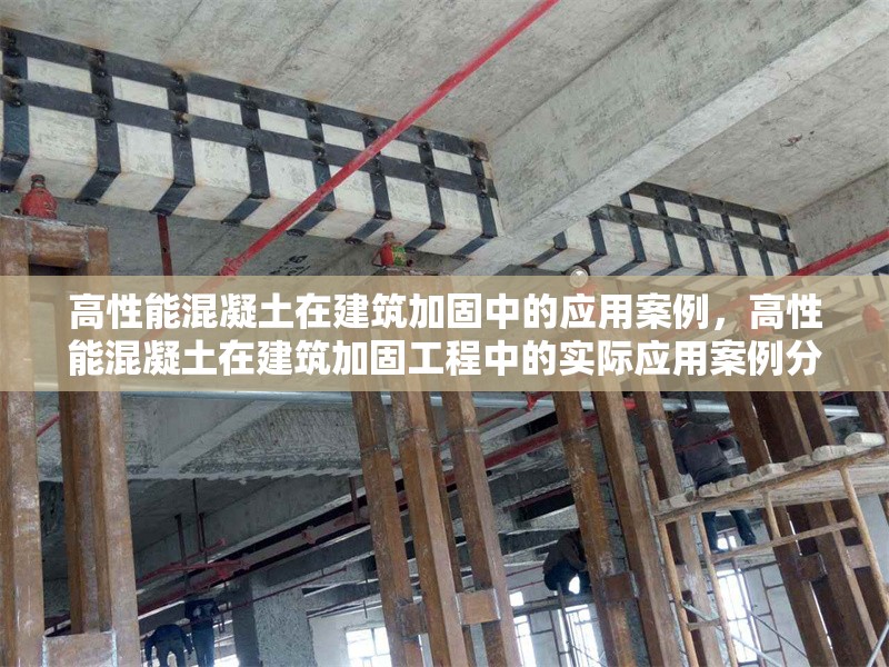 高性能混凝土在建筑加固中的應(yīng)用案例，高性能混凝土在建筑加固工程中的實(shí)際應(yīng)用案例分析