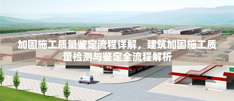 加固施工質量鑒定流程詳解，建筑加固施工質量檢測與鑒定全流程解析