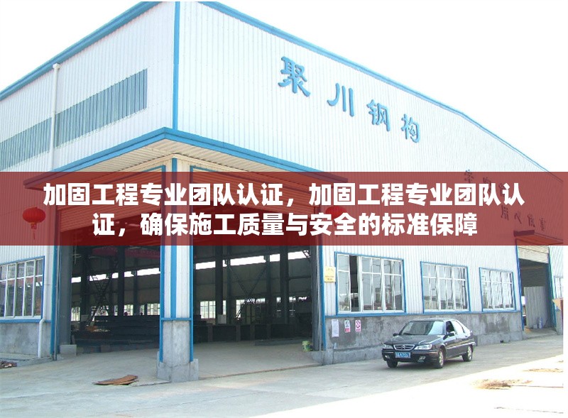 加固工程專業(yè)團隊認(rèn)證，加固工程專業(yè)團隊認(rèn)證，確保施工質(zhì)量與安全的標(biāo)準(zhǔn)保障，加固工程專業(yè)團隊認(rèn)證，施工質(zhì)量與安全的標(biāo)準(zhǔn)化保障