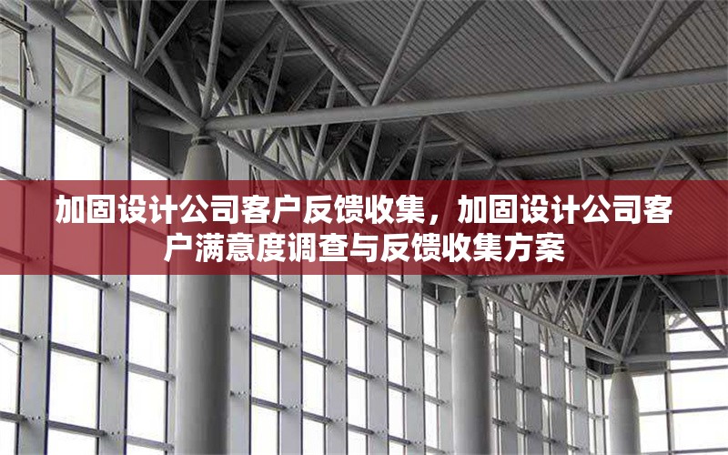 加固設(shè)計(jì)公司客戶反饋收集，加固設(shè)計(jì)公司客戶滿意度調(diào)查與反饋收集方案