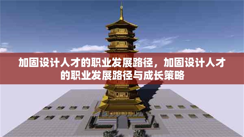 加固設計人才的職業(yè)發(fā)展路徑，加固設計人才的職業(yè)發(fā)展路徑與成長策略