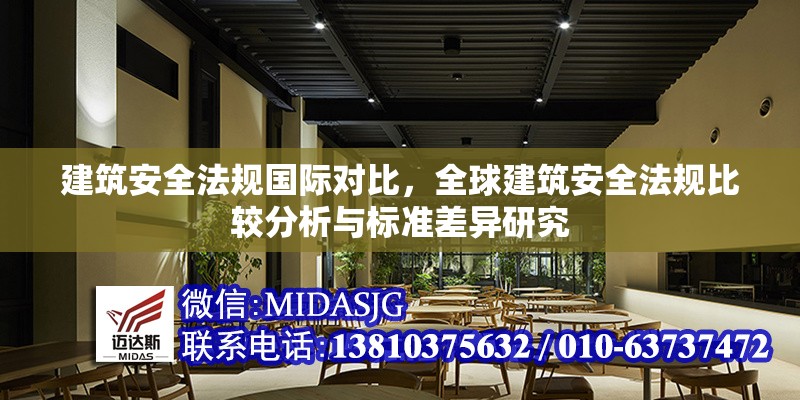 建筑安全法規(guī)國(guó)際對(duì)比，全球建筑安全法規(guī)比較分析與標(biāo)準(zhǔn)差異研究 行業(yè)新聞