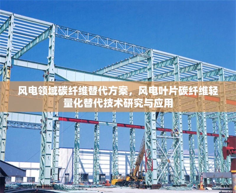 風電領域碳纖維替代方案，風電葉片碳纖維輕量化替代技術研究與應用