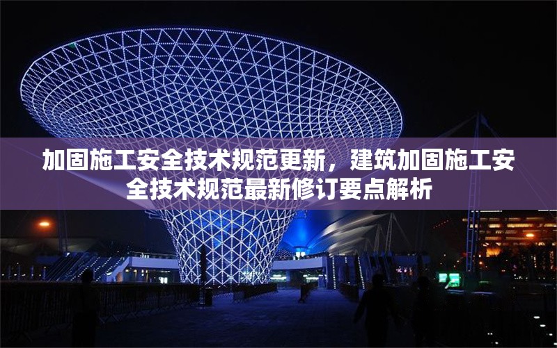加固施工安全技術(shù)規(guī)范更新，建筑加固施工安全技術(shù)規(guī)范最新修訂要點解析 行業(yè)新聞 第1張