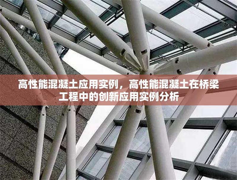 高性能混凝土應(yīng)用實(shí)例，高性能混凝土在橋梁工程中的創(chuàng)新應(yīng)用實(shí)例分析
