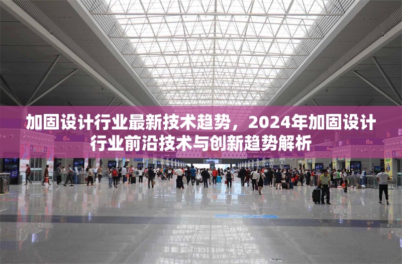 加固設(shè)計行業(yè)最新技術(shù)趨勢，2024年加固設(shè)計行業(yè)前沿技術(shù)與創(chuàng)新趨勢解析 行業(yè)新聞 第1張