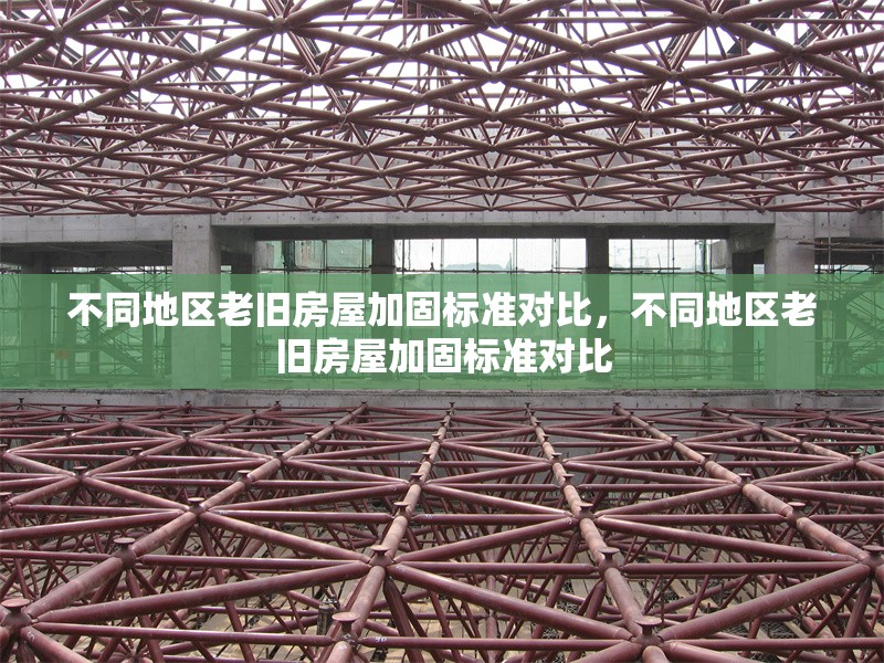 不同地區(qū)老舊房屋加固標(biāo)準(zhǔn)對(duì)比，不同地區(qū)老舊房屋加固標(biāo)準(zhǔn)對(duì)比