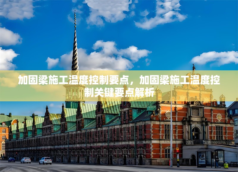 加固梁施工溫度控制要點，加固梁施工溫度控制關(guān)鍵要點解析 行業(yè)新聞 第1張