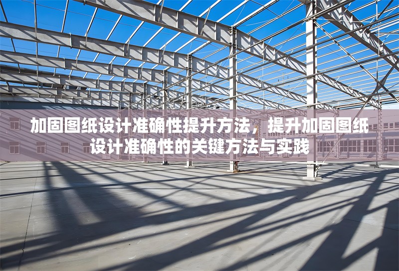 加固圖紙設(shè)計準(zhǔn)確性提升方法，提升加固圖紙設(shè)計準(zhǔn)確性的關(guān)鍵方法與實踐