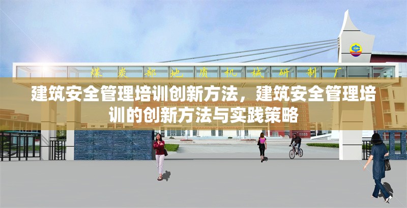建筑安全管理培訓(xùn)創(chuàng)新方法，建筑安全管理培訓(xùn)的創(chuàng)新方法與實(shí)踐策略