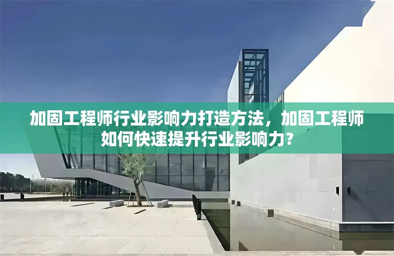 加固工程師行業(yè)影響力打造方法，加固工程師如何快速提升行業(yè)影響力？