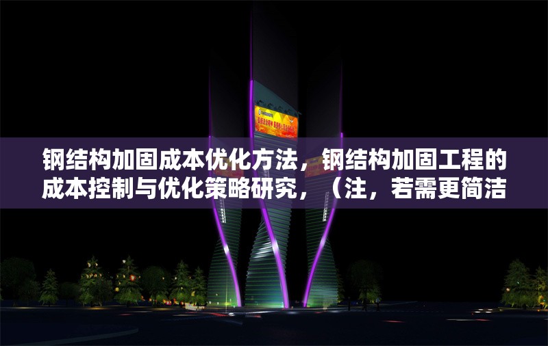 鋼結(jié)構(gòu)加固成本優(yōu)化方法，鋼結(jié)構(gòu)加固工程的成本控制與優(yōu)化策略研究，（注，若需更簡潔或側(cè)重特定方向，可調(diào)整為類似鋼結(jié)構(gòu)加固成本優(yōu)化五大方法 或 降低鋼結(jié)構(gòu)加固成本的實用技巧，請根據(jù)具體內(nèi)容偏好確認(rèn)。）