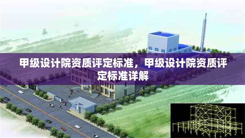 甲級設(shè)計院資質(zhì)評定標準，甲級設(shè)計院資質(zhì)評定標準詳解