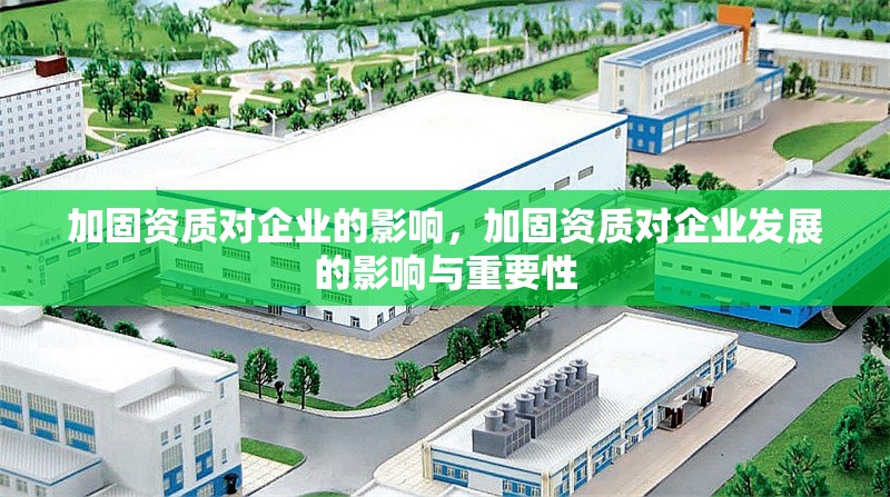 加固資質(zhì)對(duì)企業(yè)的影響，加固資質(zhì)對(duì)企業(yè)發(fā)展的影響與重要性