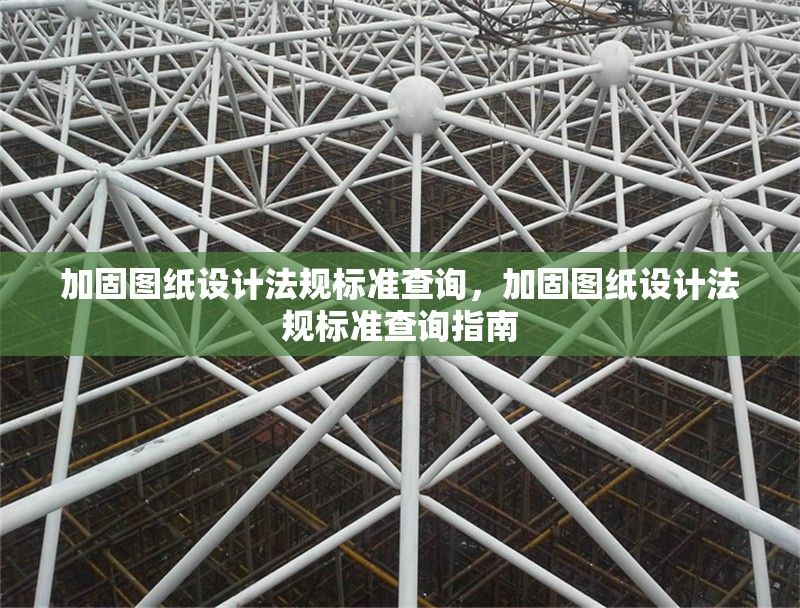 加固圖紙?jiān)O(shè)計(jì)法規(guī)標(biāo)準(zhǔn)查詢，加固圖紙?jiān)O(shè)計(jì)法規(guī)標(biāo)準(zhǔn)查詢指南