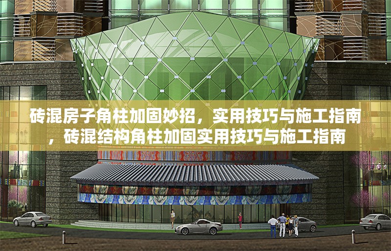 磚混房子角柱加固妙招，實用技巧與施工指南，磚混結(jié)構(gòu)角柱加固實用技巧與施工指南
