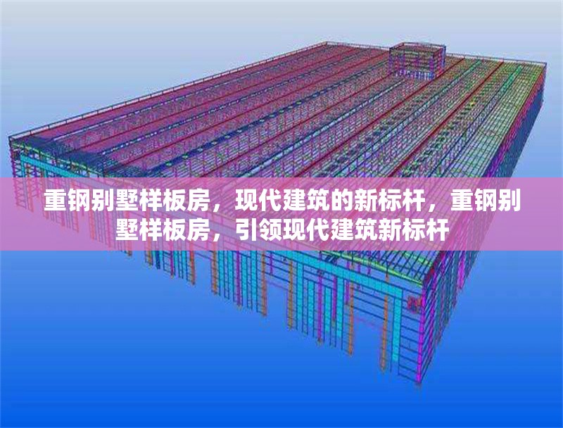 重鋼別墅樣板房，現(xiàn)代建筑的新標桿，重鋼別墅樣板房，引領現(xiàn)代建筑新標桿 行業(yè)新聞