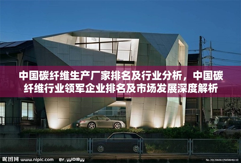 中國碳纖維生產(chǎn)廠家排名及行業(yè)分析，中國碳纖維行業(yè)領(lǐng)軍企業(yè)排名及市場(chǎng)發(fā)展深度解析