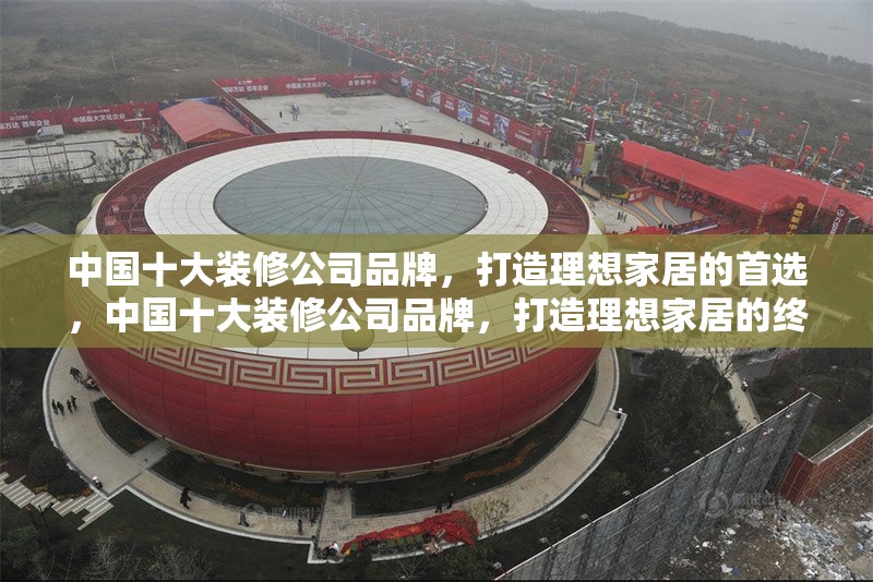 中國十大裝修公司品牌，打造理想家居的首選，中國十大裝修公司品牌，打造理想家居的終極指南