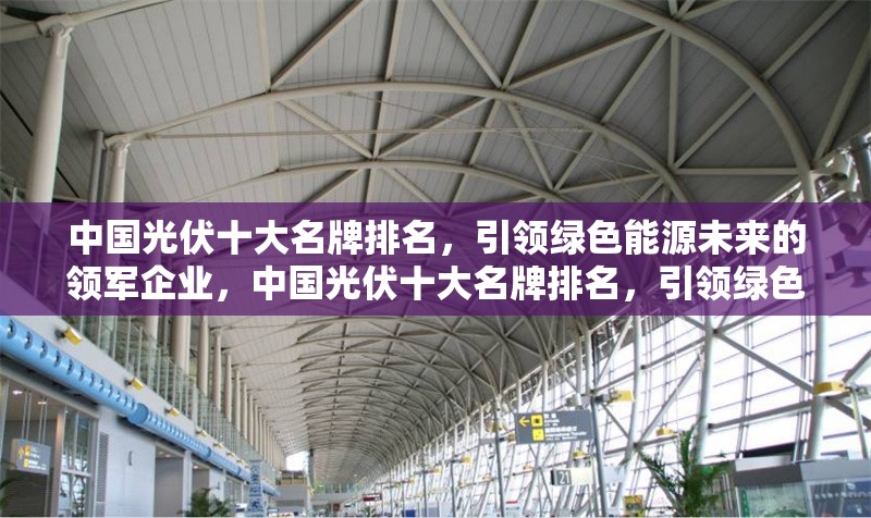 中國光伏十大名牌排名，引領綠色能源未來的領軍企業(yè)，中國光伏十大名牌排名，引領綠色能源未來的領軍企業(yè) 行業(yè)新聞