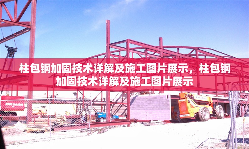 柱包鋼加固技術(shù)詳解及施工圖片展示，柱包鋼加固技術(shù)詳解及施工圖片展示