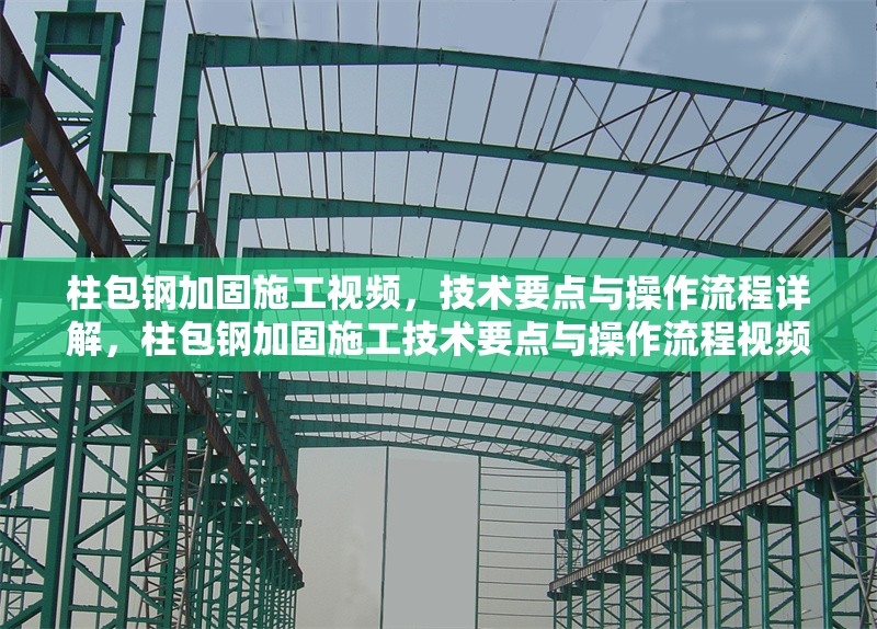 柱包鋼加固施工視頻，技術(shù)要點與操作流程詳解，柱包鋼加固施工技術(shù)要點與操作流程視頻詳解