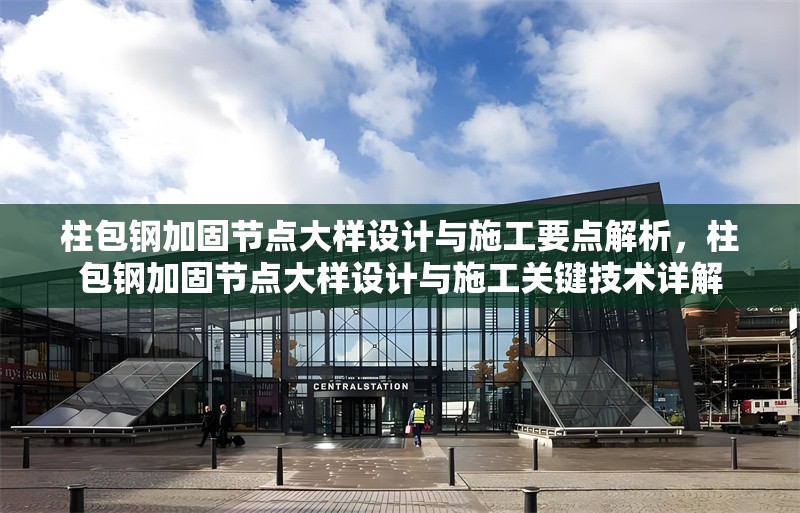 柱包鋼加固節(jié)點大樣設(shè)計與施工要點解析，柱包鋼加固節(jié)點大樣設(shè)計與施工關(guān)鍵技術(shù)詳解 行業(yè)新聞