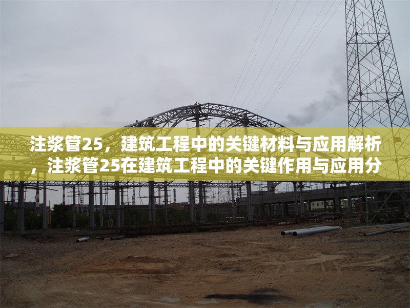注漿管25，建筑工程中的關(guān)鍵材料與應(yīng)用解析，注漿管25在建筑工程中的關(guān)鍵作用與應(yīng)用分析