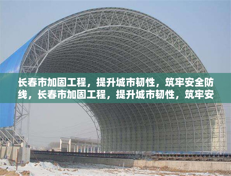 長(zhǎng)春市加固工程，提升城市韌性，筑牢安全防線，長(zhǎng)春市加固工程，提升城市韌性，筑牢安全防線 行業(yè)新聞