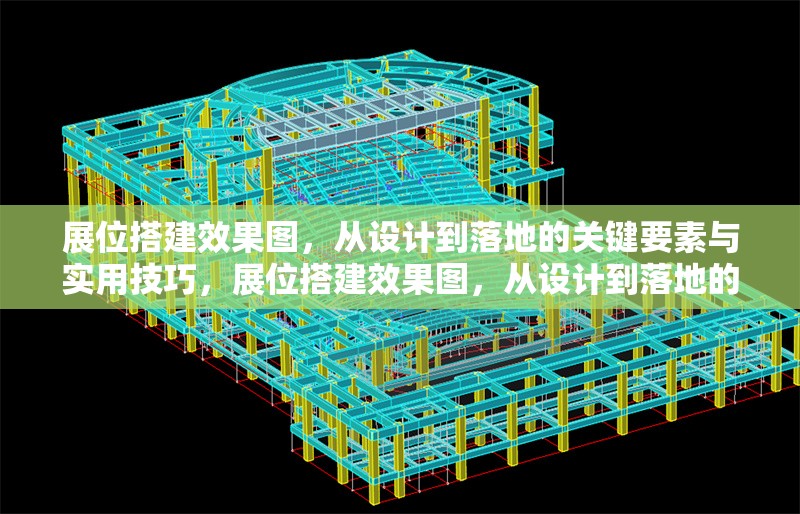 展位搭建效果圖，從設(shè)計(jì)到落地的關(guān)鍵要素與實(shí)用技巧，展位搭建效果圖，從設(shè)計(jì)到落地的關(guān)鍵要素與實(shí)用技巧全解析