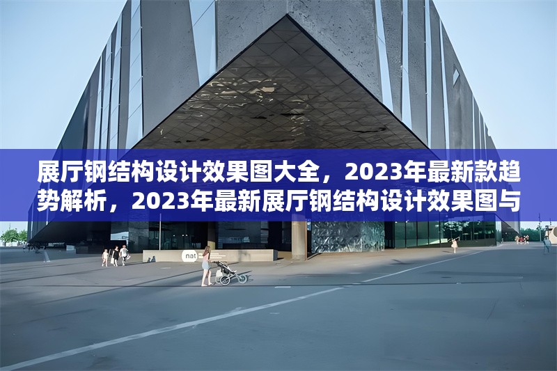 展廳鋼結(jié)構(gòu)設(shè)計(jì)效果圖大全，2023年最新款趨勢(shì)解析，2023年最新展廳鋼結(jié)構(gòu)設(shè)計(jì)效果圖與趨勢(shì)解析 行業(yè)新聞