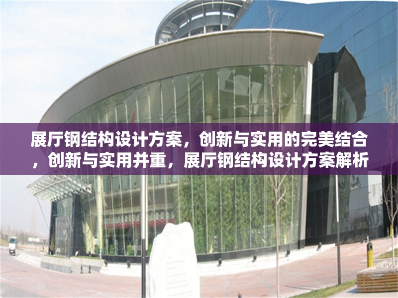 展廳鋼結(jié)構(gòu)設(shè)計方案，創(chuàng)新與實用的完美結(jié)合，創(chuàng)新與實用并重，展廳鋼結(jié)構(gòu)設(shè)計方案解析