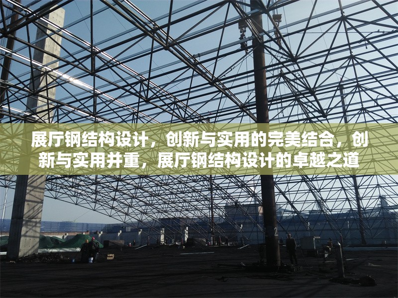 展廳鋼結(jié)構(gòu)設(shè)計，創(chuàng)新與實用的完美結(jié)合，創(chuàng)新與實用并重，展廳鋼結(jié)構(gòu)設(shè)計的卓越之道