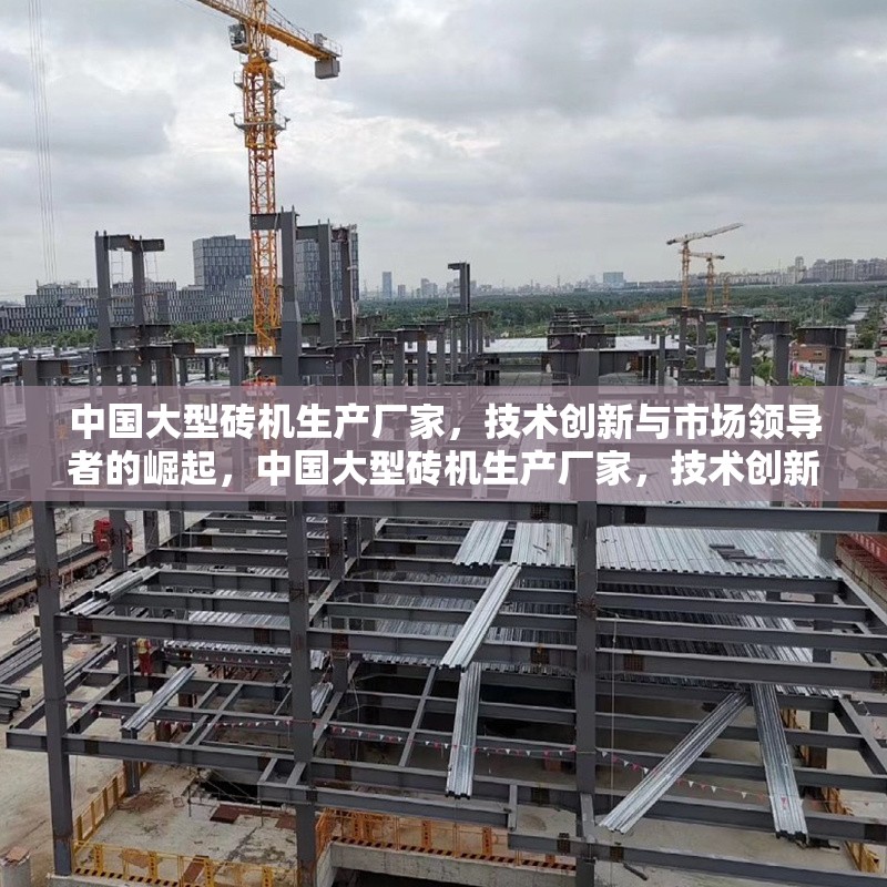 中國(guó)大型磚機(jī)生產(chǎn)廠(chǎng)家，技術(shù)創(chuàng)新與市場(chǎng)領(lǐng)導(dǎo)者的崛起，中國(guó)大型磚機(jī)生產(chǎn)廠(chǎng)家，技術(shù)創(chuàng)新引領(lǐng)市場(chǎng)領(lǐng)導(dǎo)者的崛起 行業(yè)新聞