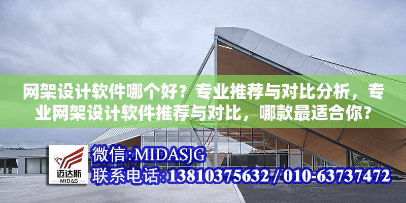 網(wǎng)架設(shè)計(jì)軟件哪個(gè)好？專(zhuān)業(yè)推薦與對(duì)比分析，專(zhuān)業(yè)網(wǎng)架設(shè)計(jì)軟件推薦與對(duì)比，哪款最適合你？