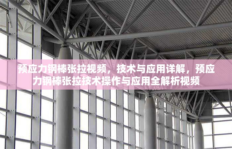 預(yù)應(yīng)力鋼棒張拉視頻，技術(shù)與應(yīng)用詳解，預(yù)應(yīng)力鋼棒張拉技術(shù)操作與應(yīng)用全解析視頻 行業(yè)新聞